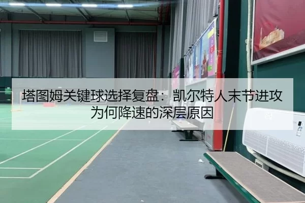 塔图姆关键球选择复盘：凯尔特人末节进攻为何降速的深层原因