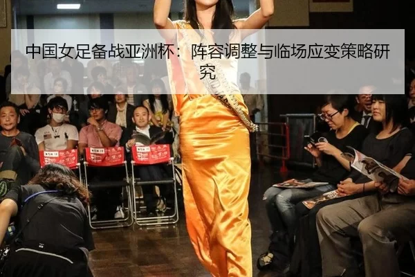 中国女足备战亚洲杯：阵容调整与临场应变策略研究